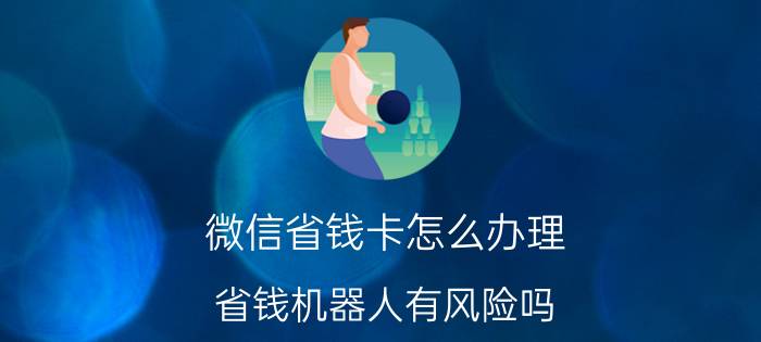 微信省钱卡怎么办理 省钱机器人有风险吗？